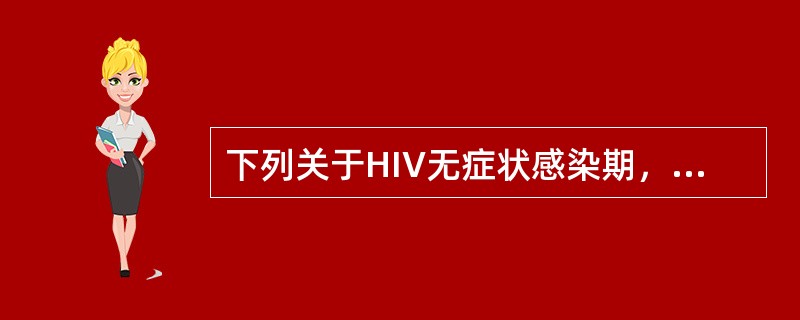 下列关于HIV无症状感染期，正确的是A、持续时间较长，可达数年或更长B、血中一般