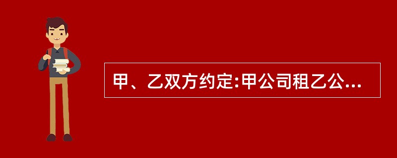 甲、乙双方约定:甲公司租乙公司的建筑施工设备,但乙方所附条件是:若到年底上述设备