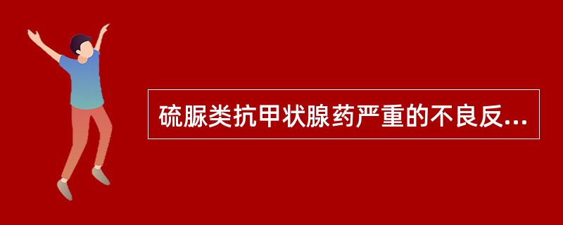 硫脲类抗甲状腺药严重的不良反应是( )A、粒细胞减少B、黏膜出血C、再生障碍性贫