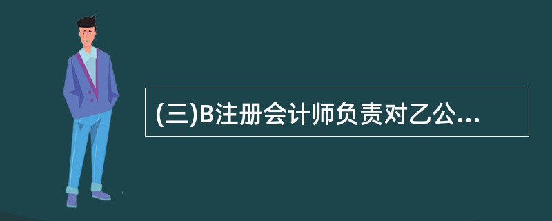 (三)B注册会计师负责对乙公司20×8年度财务报表进行审计,B注册会计师出具审计