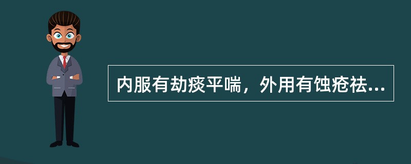 内服有劫痰平喘，外用有蚀疮祛腐功效的药物是A、铅丹B、升药C、砒石D、硼砂E、炉