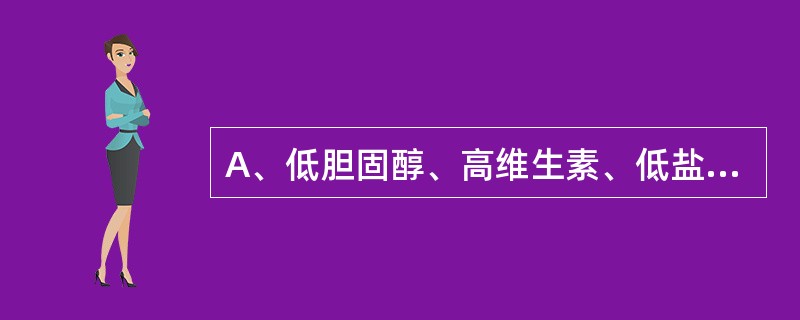 A、低胆固醇、高维生素、低盐、少饮酒B、低动物脂肪、低胆固醇、少糖少盐、适量蛋白