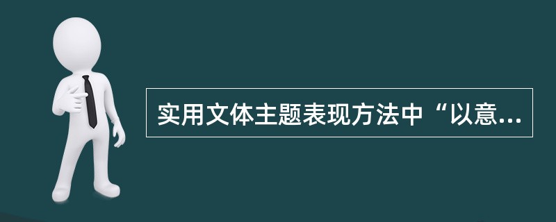 实用文体主题表现方法中“以意役法”的含义是( )。