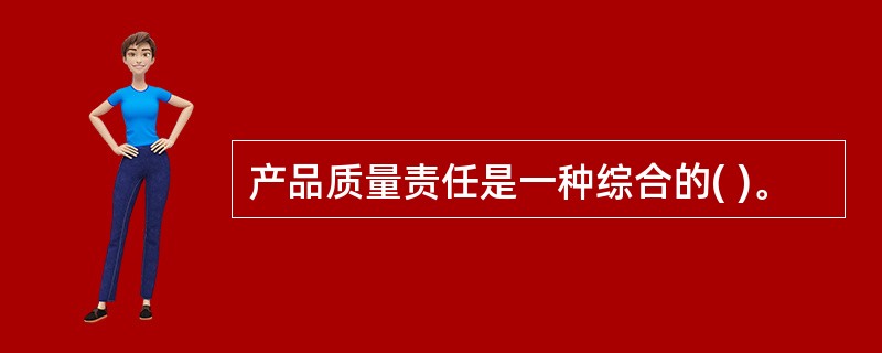 产品质量责任是一种综合的( )。