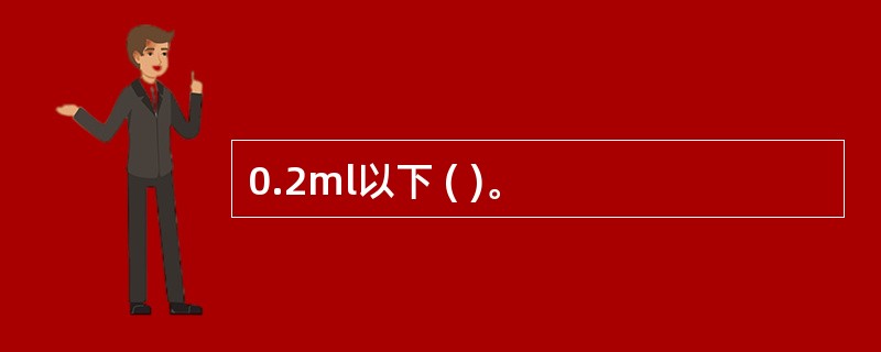 0.2ml以下 ( )。