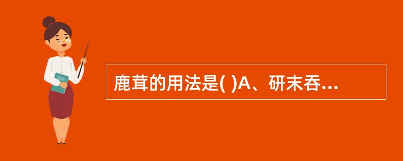 鹿茸的用法是( )A、研末吞服B、先煎兑服C、包煎D、另包后下E、与他药同煎 -