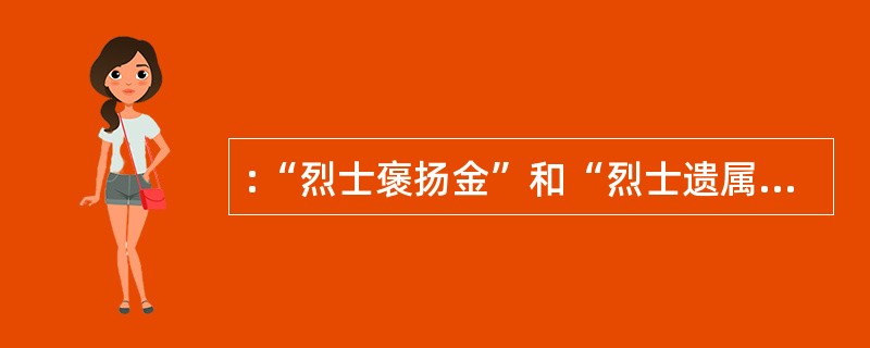 :“烈士褒扬金”和“烈士遗属抚恤金”的标准及其相关问题,______需要关注,需