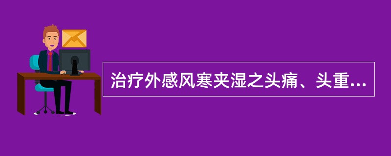 治疗外感风寒夹湿之头痛、头重、身重，应首选的药物是( )A、香薷B、桂枝C、麻黄