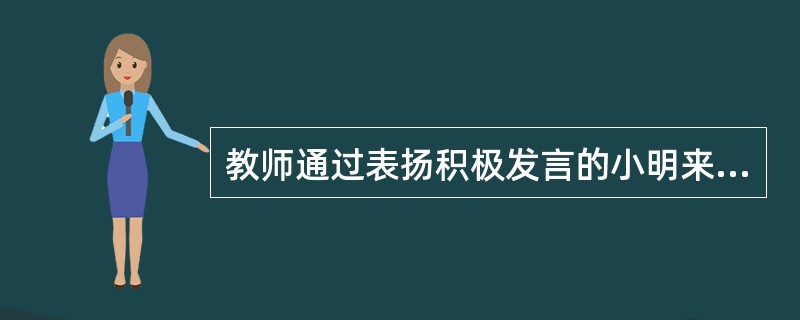 教师通过表扬积极发言的小明来鼓励全班同学踊跃发言。该教师使用的强化类型( )。