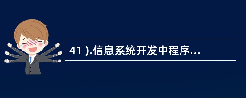 41 ).信息系统开发中程序编写的直接依据是A .数据流程图 B .数据字典 C