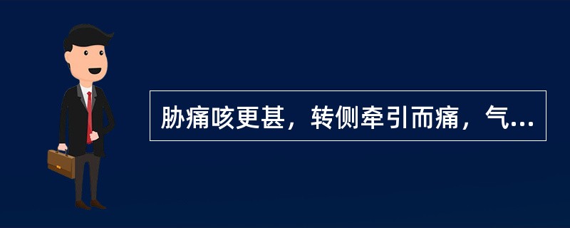 胁痛咳更甚，转侧牵引而痛，气短息促，此属A、痰饮 B、悬饮 C、溢饮 D、支饮