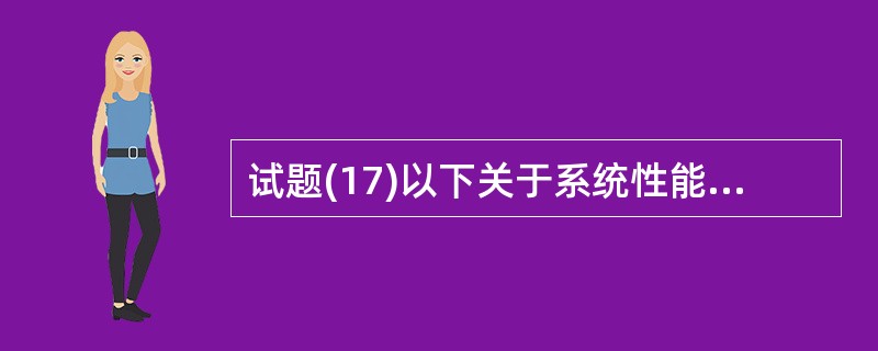 试题(17)以下关于系统性能的叙述中,不正确的是 (17) 。(17)