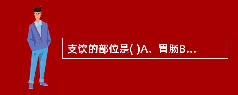 支饮的部位是( )A、胃肠B、胸胁C、心肺D、四肢E、胁肋