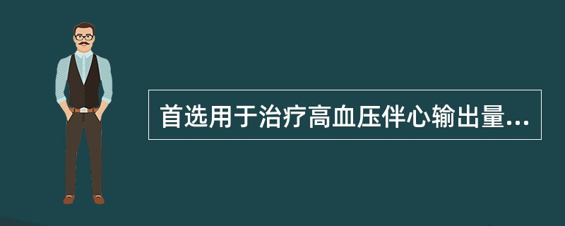 首选用于治疗高血压伴心输出量偏高或血浆肾素活性偏高的药物是