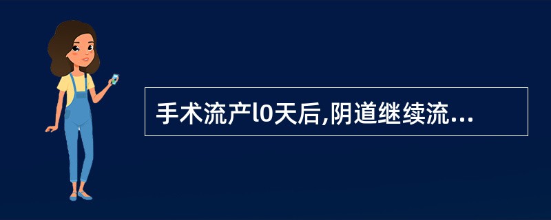 手术流产l0天后,阴道继续流血时多时少。检查:阴道内少量鲜血,宫口松,宫体稍大,