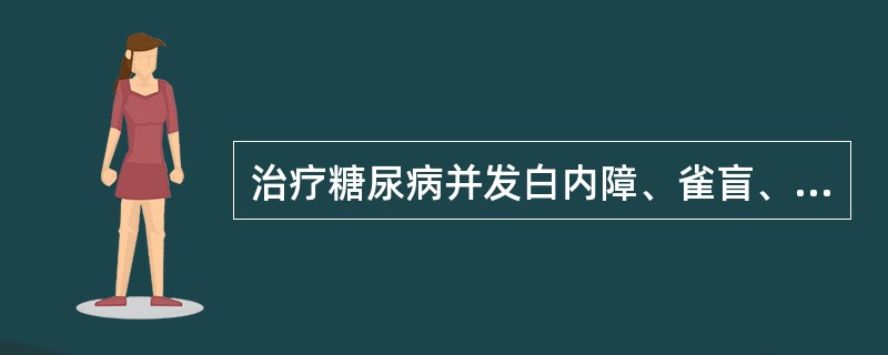 治疗糖尿病并发白内障、雀盲、耳聋者，宜选