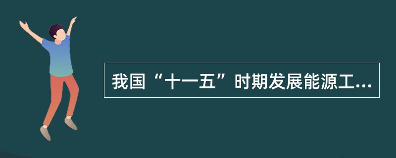 我国“十一五”时期发展能源工业的任务有( )。