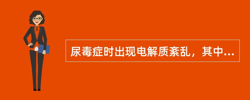 尿毒症时出现电解质紊乱，其中最严重的是A、高磷血症与低钙血症B、低钠血症C、低氯