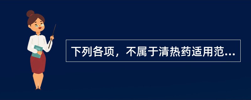 下列各项，不属于清热药适用范围是A、气分实热证B、阴盛格阳证C、血分实热证D、阴