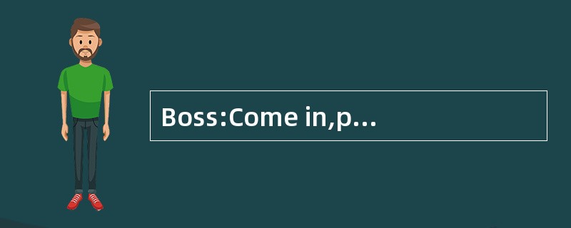 Boss:Come in,please.Oh,Mary,come over 56 Boss:Come in,please.Oh,Mary,come over 56