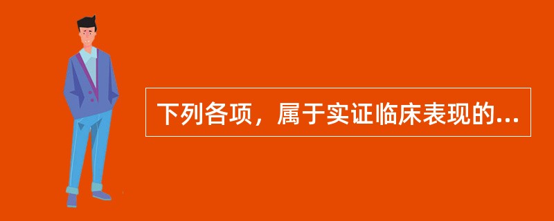 下列各项，属于实证临床表现的是( )A、五心烦热B、舌嫩少苔C、腹胀满不减D、声