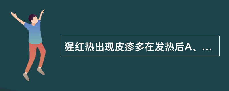 猩红热出现皮疹多在发热后A、96小时