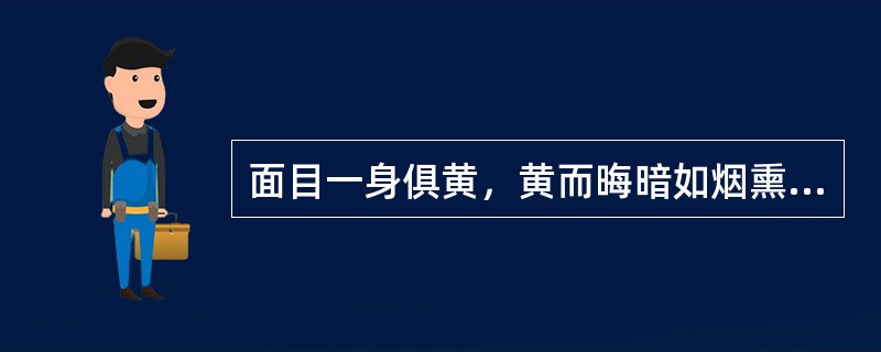 面目一身俱黄，黄而晦暗如烟熏者，属( )A、黄胖B、阴黄C、苍黄D、萎黄E、阳黄