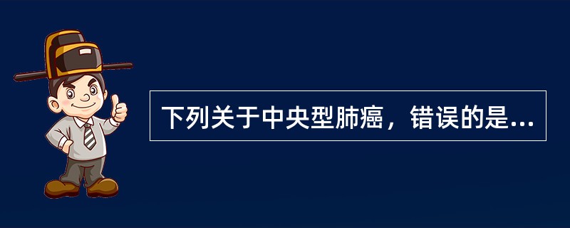 下列关于中央型肺癌，错误的是A、发生在段支气管至主支气管B、发生在段支气管以下C