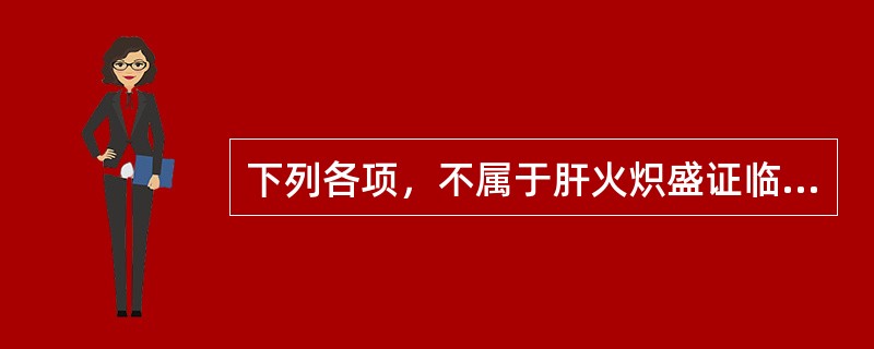 下列各项，不属于肝火炽盛证临床表现的是( )A、头晕胀痛B、面红目赤C、急躁易怒