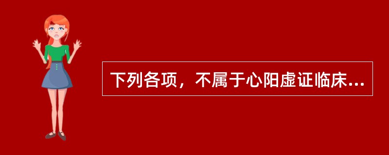 下列各项，不属于心阳虚证临床表现的是( )A、面唇青紫B、舌质淡胖C、心悸气短D