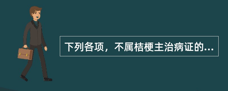 下列各项，不属桔梗主治病证的药物是( )A、肺痈B、咳嗽C、咽痛D、痰证E、眩晕