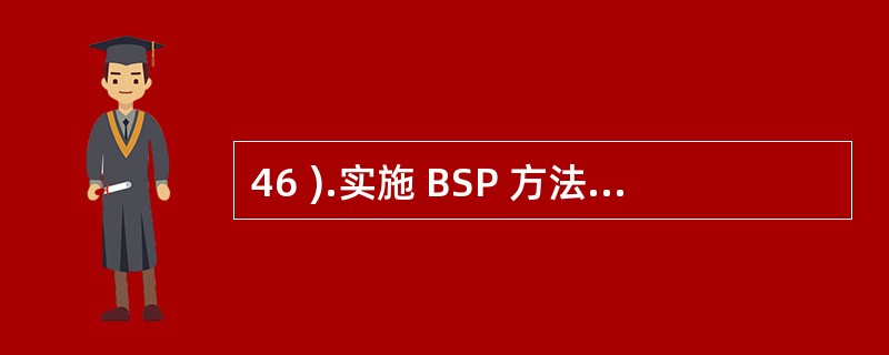 46 ).实施 BSP 方法有其总体目标和具体目标,其中具体目标是A .提高企业