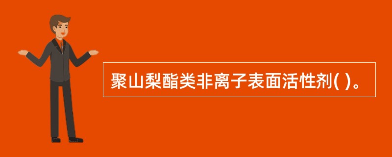 聚山梨酯类非离子表面活性剂( )。