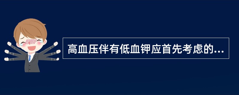 高血压伴有低血钾应首先考虑的病症是( )A、皮质醇增多症B、继发于慢性肾炎的高血