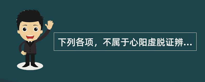 下列各项，不属于心阳虚脱证辨证依据的是( )A、心悸胸痛B、冷汗C、肢厥D、脉微