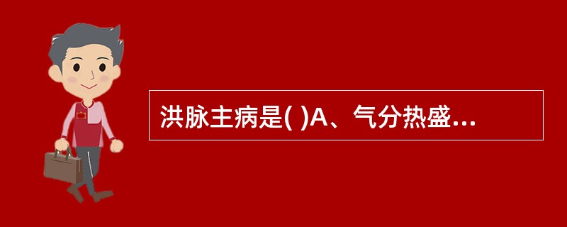 洪脉主病是( )A、气分热盛B、湿热蕴结C、痰湿内盛D、阴虚火旺E、宿食积滞 -
