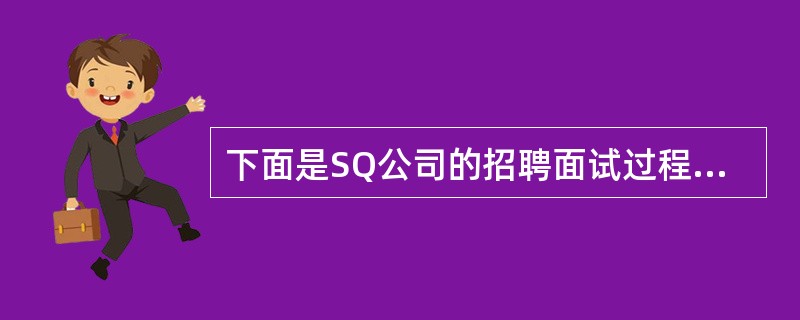 下面是SQ公司的招聘面试过程中考官和应聘者的对话。(考点:教材第75页)考官:如