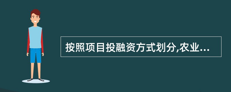 按照项目投融资方式划分,农业投资项目可分为( )。