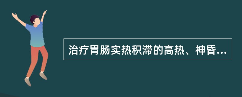 治疗胃肠实热积滞的高热、神昏谵语，应选用的药物是( )A、甘遂B、火麻仁C、郁李