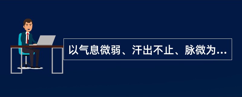 以气息微弱、汗出不止、脉微为辨证要点的证是( )A、气虚证B、气逆证C、气脱证D