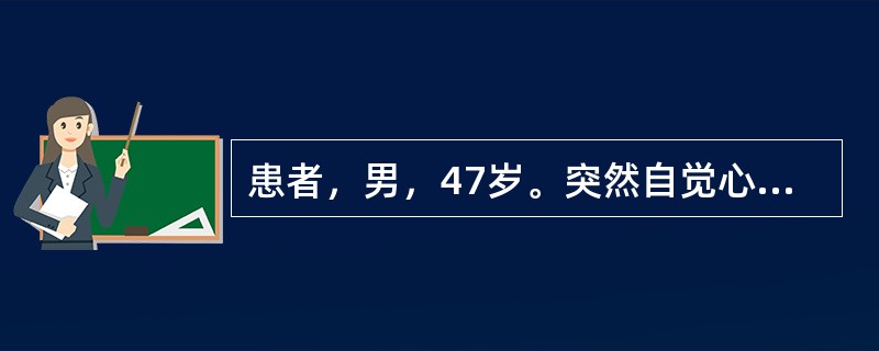 患者，男，47岁。突然自觉心悸胸闷半小时来诊。心电图示：心率180次／分，心律规