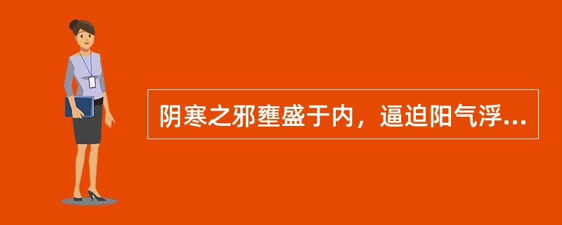 阴寒之邪壅盛于内，逼迫阳气浮越于外的病机变化是( )A、阴盛格阳B、阴损及阳C、