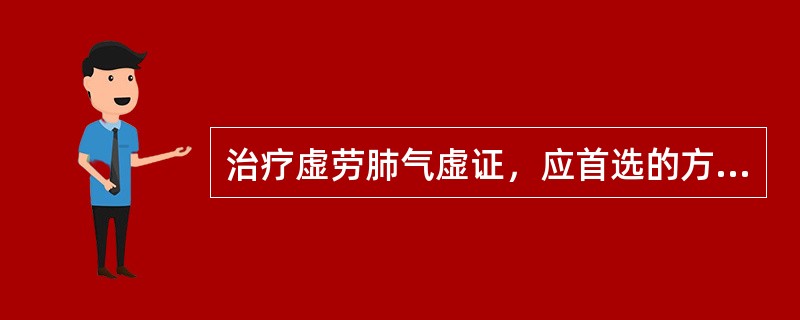 治疗虚劳肺气虚证，应首选的方剂是( )A、清燥救肺汤B、玉屏风散C、百合固金汤D