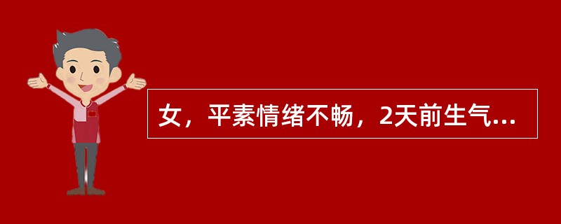 女，平素情绪不畅，2天前生气后出现胁肋胀痛，走窜不定，胸闷喜太息，纳食减少，嗳气