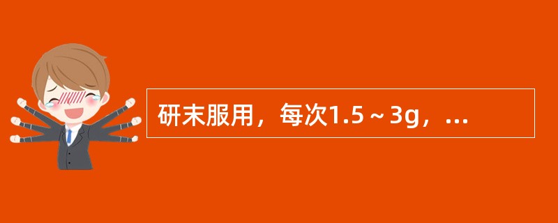 研末服用，每次1.5～3g，效果比煎剂好的药物是( )