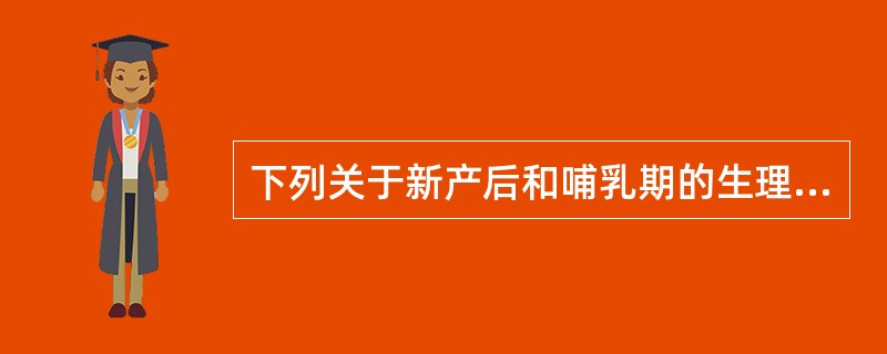 下列关于新产后和哺乳期的生理特点的叙述，错误的是( )A、有恶露的排出，1月左右