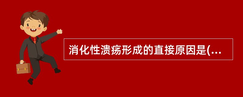 消化性溃疡形成的直接原因是( )A、胆汁反流B、胃酸、胃蛋白酶C、慢性炎症D、饮