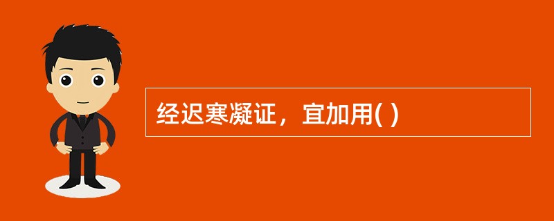 经迟寒凝证，宜加用( )