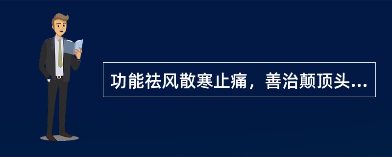 功能祛风散寒止痛，善治颠顶头痛的药物是A、白芷B、藁本C、细辛D、吴茱萸E、苍耳