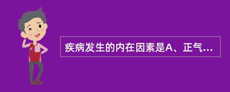 疾病发生的内在因素是A、正气被伤B、正气不足C、邪气内生D、邪气亢盛E、邪气损正